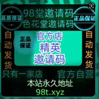 〚精英邀请码〛-98堂邀请码-色花堂邀请码-98堂-色花堂-(自带防封号机制,性价比最高级别)👈站长推荐(已含最新地址)