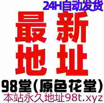 最新地址领取98堂(原色花堂)